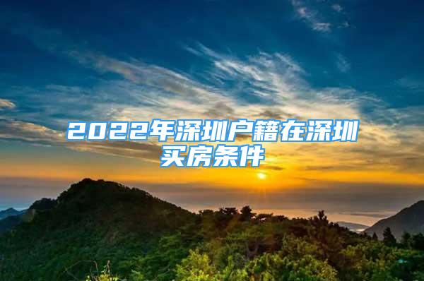 2022年深圳户籍在深圳买房条件