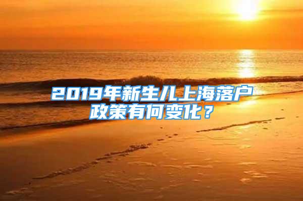 2019年新生儿上海落户政策有何变化？