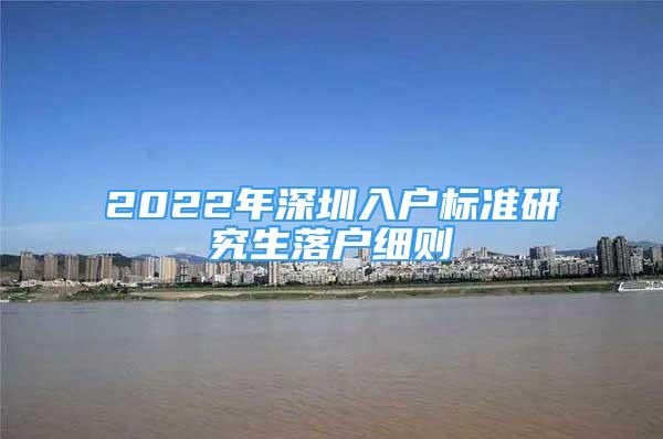 2022年深圳入户标准研究生落户细则