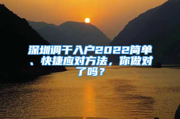 深圳调干入户2022简单、快捷应对方法，你做对了吗？