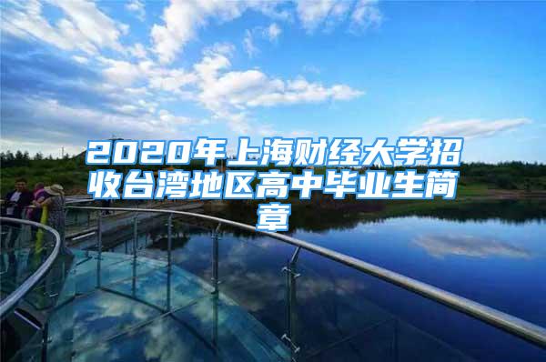 2020年上海财经大学招收台湾地区高中毕业生简章