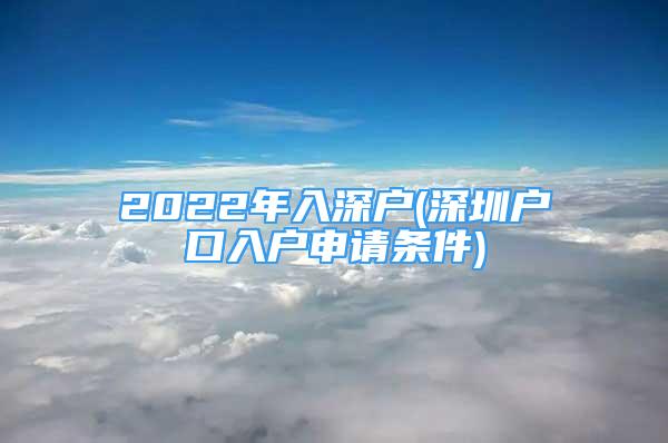 2022年入深户(深圳户口入户申请条件)