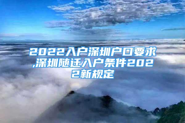 2022入户深圳户口要求,深圳随迁入户条件2022新规定