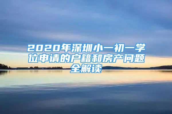 2020年深圳小一初一学位申请的户籍和房产问题全解读