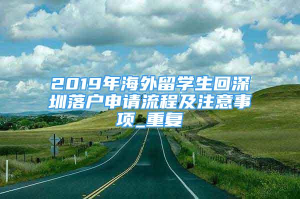 2019年海外留学生回深圳落户申请流程及注意事项_重复