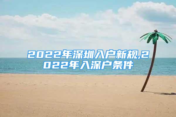 2022年深圳入户新规,2022年入深户条件