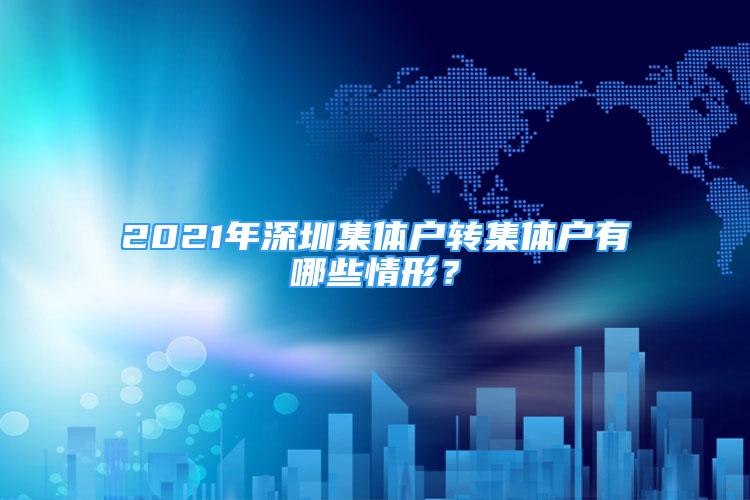 2021年深圳集体户转集体户有哪些情形？