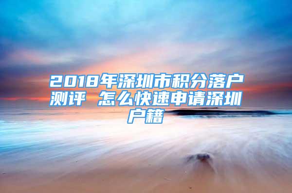 2018年深圳市积分落户测评 怎么快速申请深圳户籍