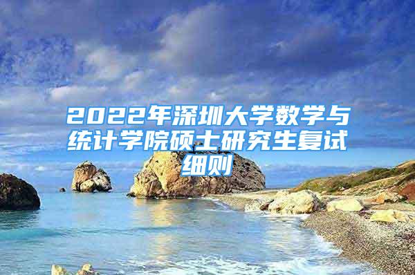 2022年深圳大学数学与统计学院硕士研究生复试细则