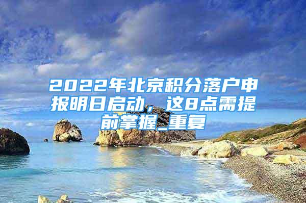 2022年北京积分落户申报明日启动，这8点需提前掌握_重复
