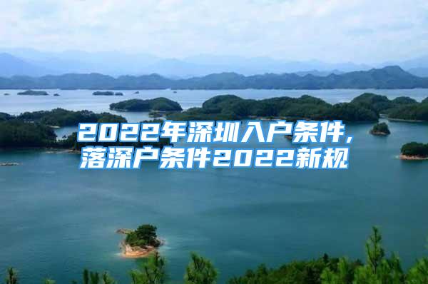 2022年深圳入户条件,落深户条件2022新规