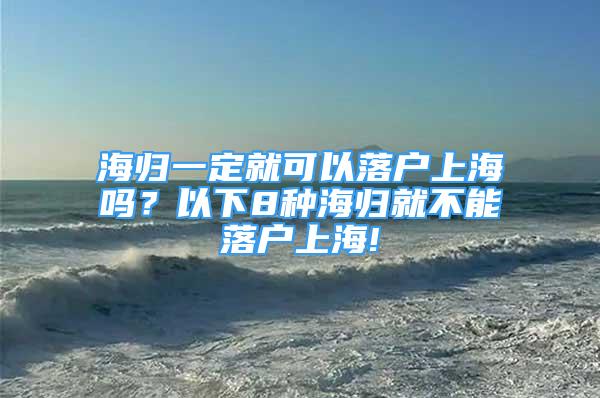 海归一定就可以落户上海吗？以下8种海归就不能落户上海!