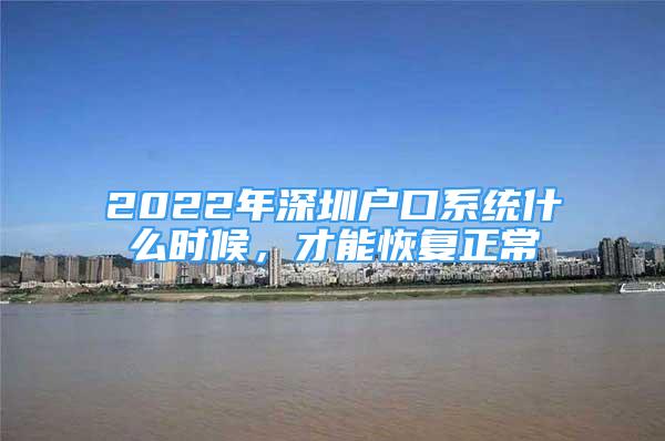 2022年深圳户口系统什么时候，才能恢复正常