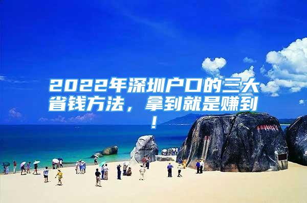 2022年深圳户口的三大省钱方法，拿到就是赚到!