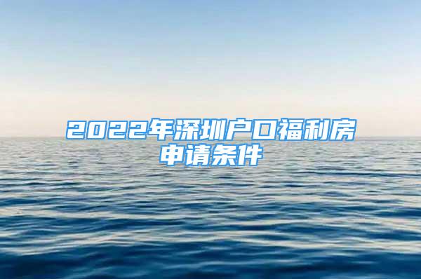 2022年深圳户口福利房申请条件