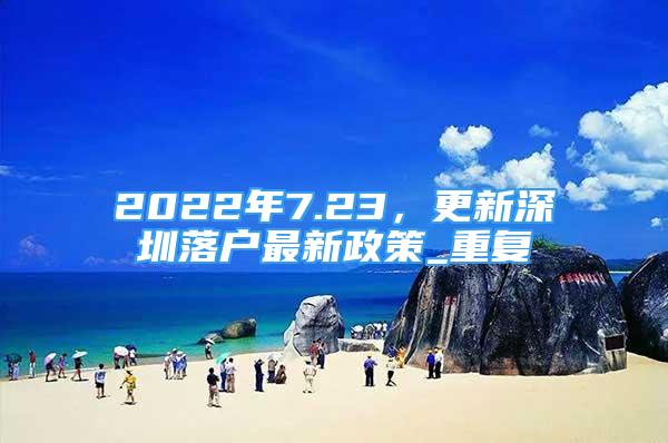 2022年7.23，更新深圳落户最新政策_重复