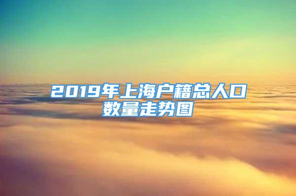 2019年上海户籍总人口数量走势图
