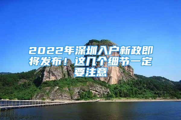 2022年深圳入户新政即将发布！这几个细节一定要注意
