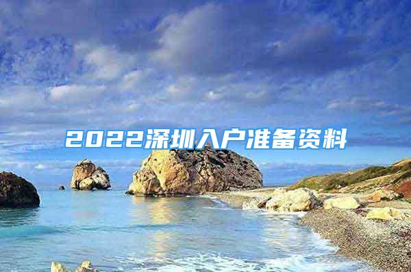 2022深圳入户准备资料