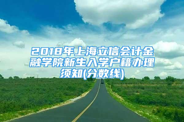 2018年上海立信会计金融学院新生入学户籍办理须知(分数线)