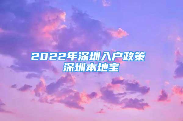 2022年深圳入户政策 深圳本地宝