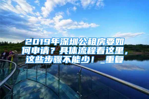 2019年深圳公租房要如何申请？具体流程看这里，这些步骤不能少！_重复