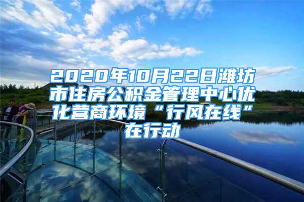 2020年10月22日潍坊市住房公积金管理中心优化营商环境“行风在线”在行动