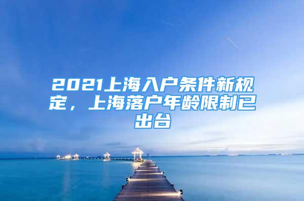 2021上海入户条件新规定，上海落户年龄限制已出台