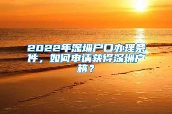 2022年深圳户口办理条件，如何申请获得深圳户籍？