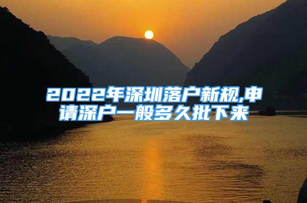 2022年深圳落户新规,申请深户一般多久批下来