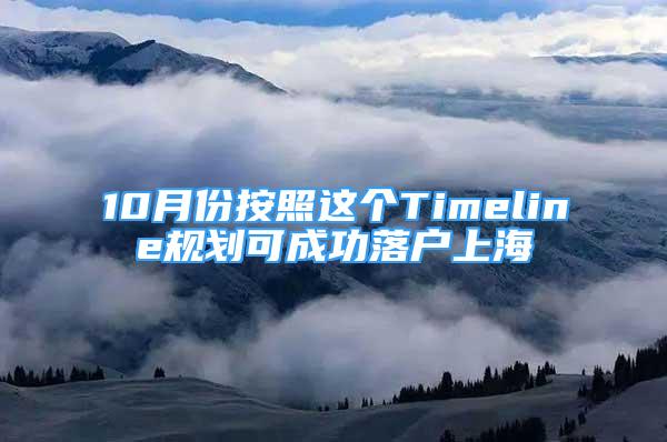 10月份按照这个Timeline规划可成功落户上海