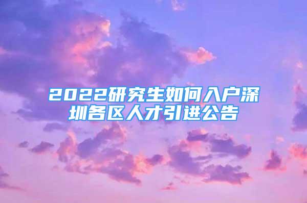 2022研究生如何入户深圳各区人才引进公告