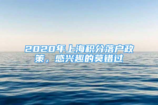 2020年上海积分落户政策，感兴趣的莫错过