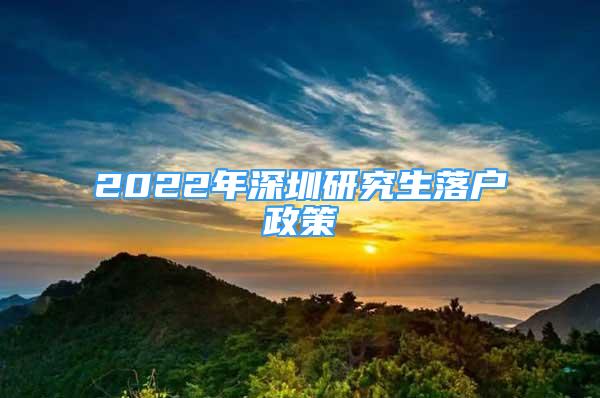 2022年深圳研究生落户政策