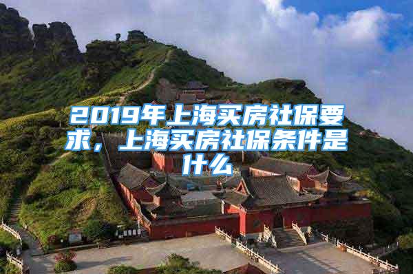 2019年上海买房社保要求，上海买房社保条件是什么