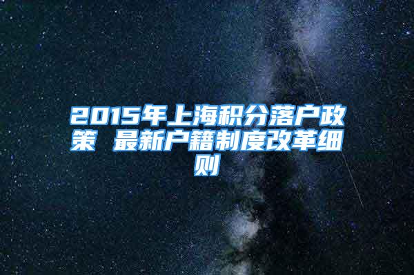2015年上海积分落户政策 最新户籍制度改革细则