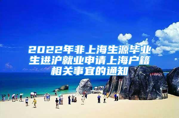 2022年非上海生源毕业生进沪就业申请上海户籍相关事宜的通知
