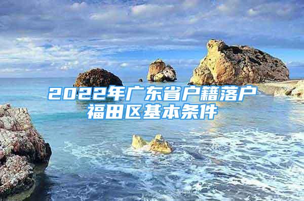 2022年广东省户籍落户福田区基本条件