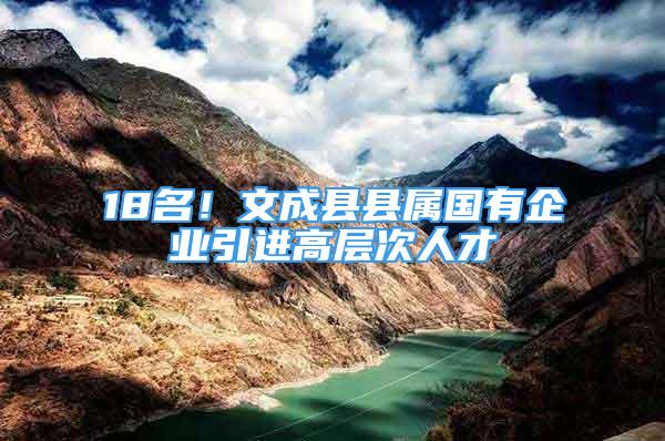 18名！文成县县属国有企业引进高层次人才