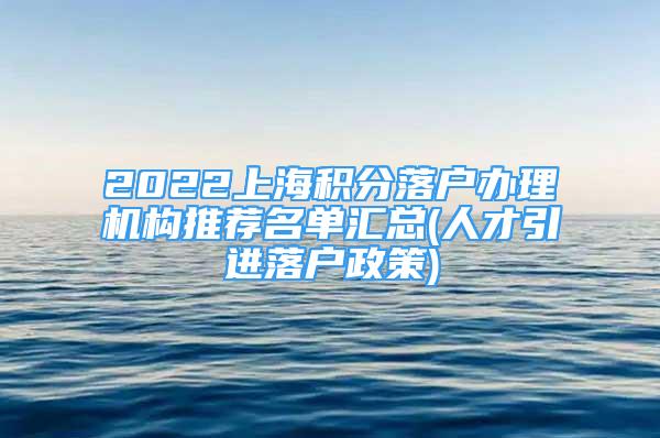 2022上海积分落户办理机构推荐名单汇总(人才引进落户政策)