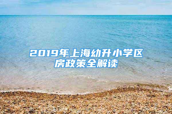 2019年上海幼升小学区房政策全解读
