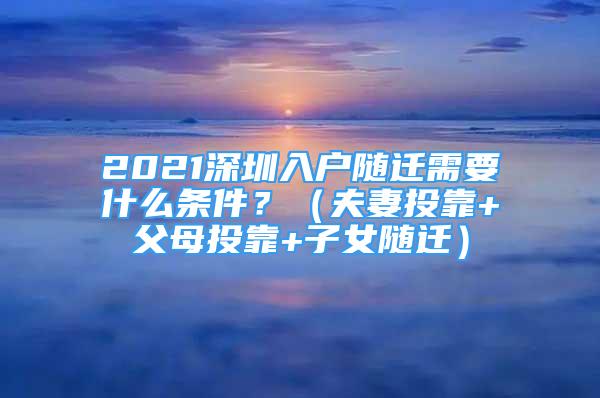 2021深圳入户随迁需要什么条件？（夫妻投靠+父母投靠+子女随迁）