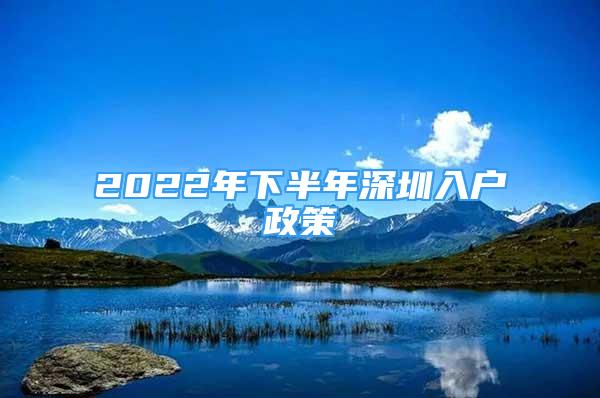2022年下半年深圳入户政策