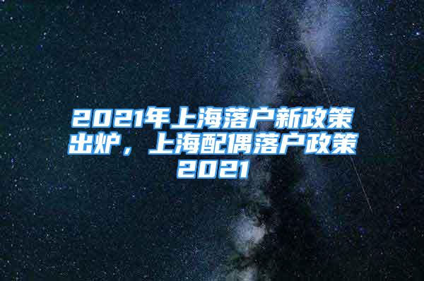 2021年上海落户新政策出炉，上海配偶落户政策2021