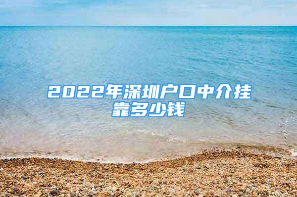 2022年深圳户口中介挂靠多少钱