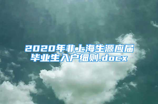 2020年非上海生源应届毕业生入户细则.docx