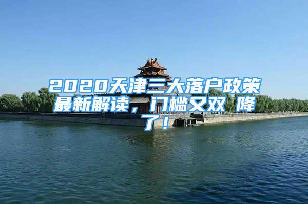 2020天津三大落户政策最新解读，门槛又双叒降了！