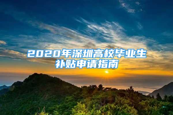 2020年深圳高校毕业生补贴申请指南