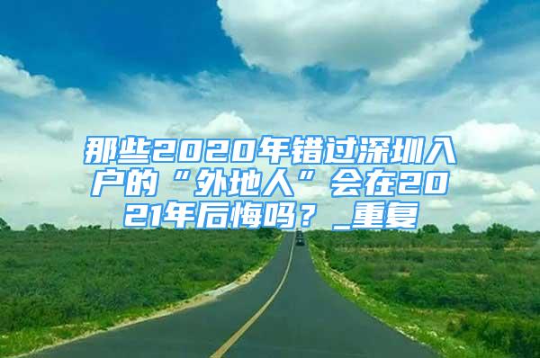 那些2020年错过深圳入户的“外地人”会在2021年后悔吗？_重复