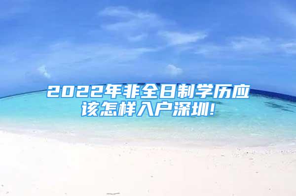 2022年非全日制学历应该怎样入户深圳!